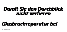 Textfeld: &nbsp;
Damit Sie den Durchblick nicht verlieren
&nbsp;
Glasbruchreparatur bei uns
