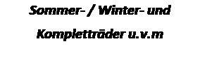 Textfeld: Sommer- / Winter- und
Komplettrder u.v.m
