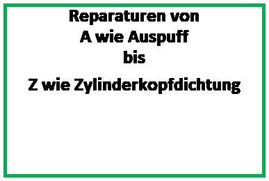 Textfeld: Reparaturen von
 
A wie Auspuff
 
bis
 
Z wie Zylinderkopfdichtung
